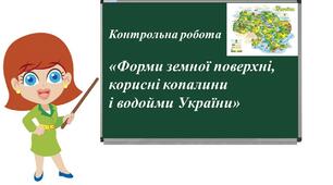 Контрольна робота  «Форми земної поверхні, корисні копалини і водойми України»