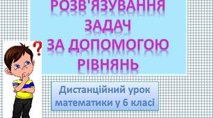 Дистанційний урок "Розв'язування задач за допомогою рівнянь"