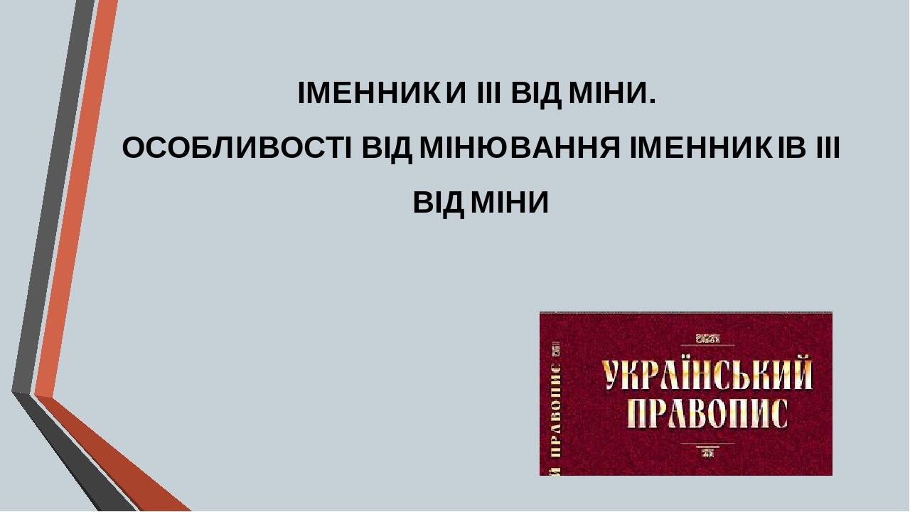 ІМЕННИКИ ІІІ ВІДМІНИ. ОСОБЛИВОСТІ ВІДМІНЮВАННЯ ІМЕННИКІВ ІІІ ВІДМІНИ