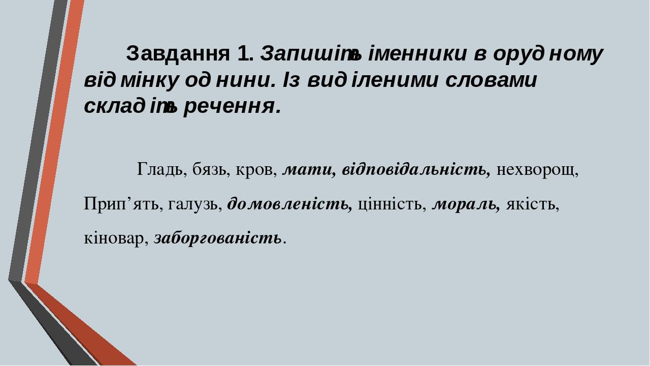 Завдання 1. Запишіть іменники в орудному відмінку однини. Із виділеними словами складіть речення. Гладь, бязь, кров, мати, відповідальність, нехвор...