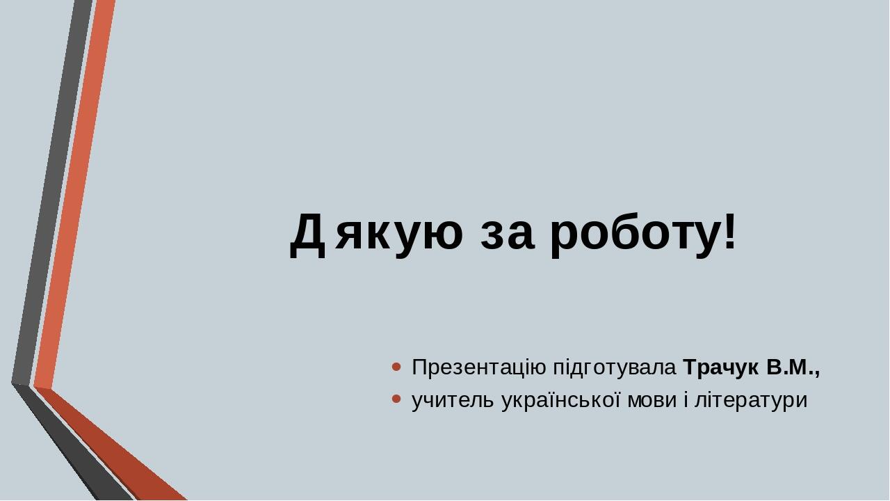 Дякую за роботу! Презентацію підготувала Трачук В.М., учитель української мови і літератури