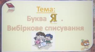Презентація до уроку навчаня грамоти. Тема: "Буква Я. Вибіркове списування"