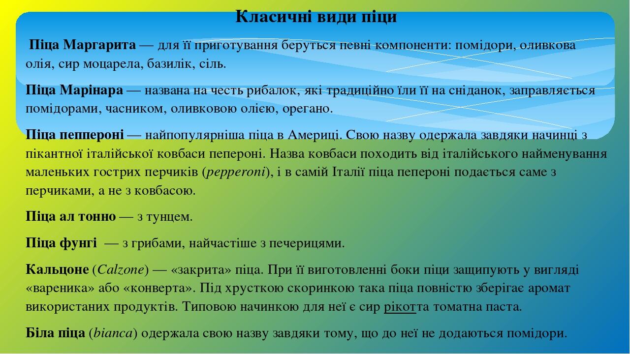 Класичні види піци Піца Маргарита — для її приготування беруться певні компоненти: помідори, оливкова олія, сир моцарела, базилік, сіль. Піца Марін...