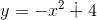 y= -x^{2}\dotplus 4