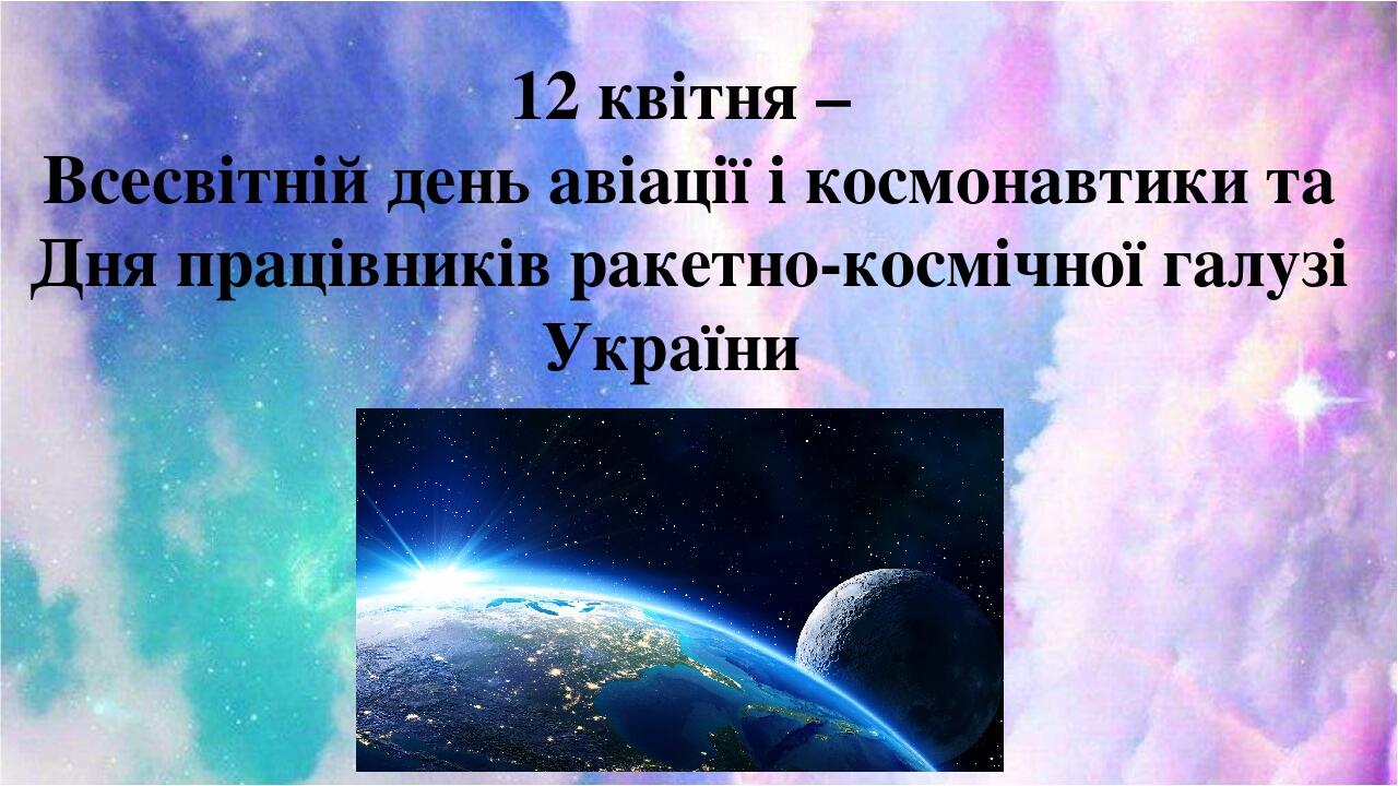12 квітня – Всесвітній день авіації і космонавтики та  Дня працівників ракетно-космічної галузі України 
