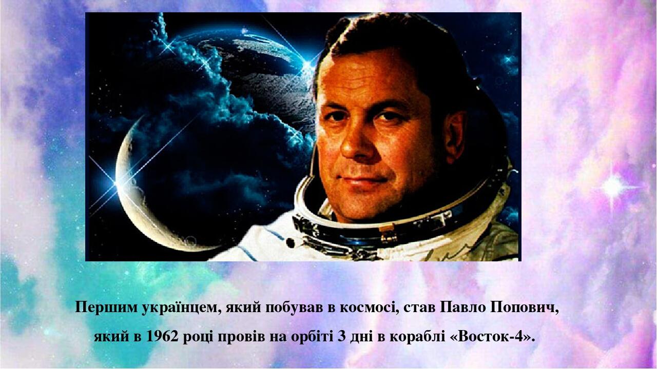 Першим українцем, який побував в космосі, став Павло Попович, який в 1962 році провів на орбіті 3 дні в кораблі «Восток-4». 