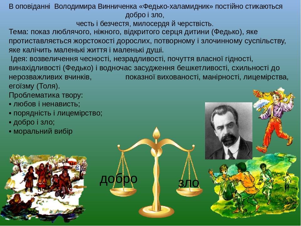 добро зло В оповіданні Володимира Винниченка «Федько-халамидник» постійно стикаються добро і зло, честь і безчестя, милосердя й черствість. Тема: п...