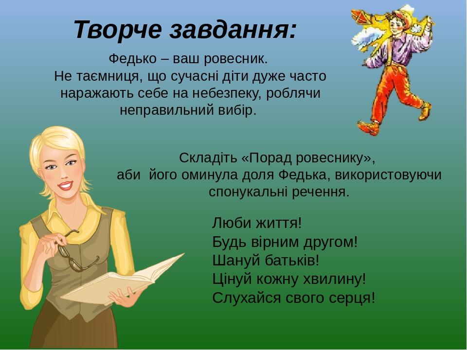 Люби життя! Будь вірним другом! Шануй батьків! Цінуй кожну хвилину! Слухайся свого серця! Федько – ваш ровесник. Не таємниця, що сучасні діти дуже ...