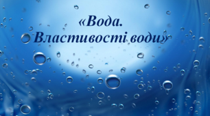 Презентація з природознавства "Вода, її властивості"
