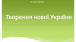 (Копія) Узагальнення знань за темою: "Творення нової України"
