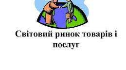 Світовий ринок товарів та послуг