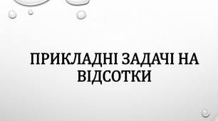 Розв'язування задач прикладного характеру з теми "ВІДСОТКИ"