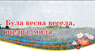 Підсумок за темою: "Була весна весела, щедра, мила..."