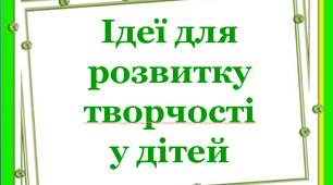 Презентація "Ідеї для розвитку творчості у дітей!"