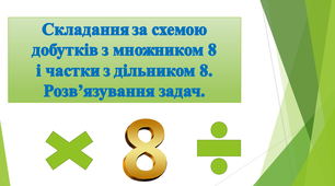 Урок математики у 2 класі на тему  "Складання за схемою добутків з множником 8 і частки з дільником 8. Розв’язування задач."