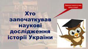 5 кл. Хто започаткував наукові дослідження історії України( п.17 )