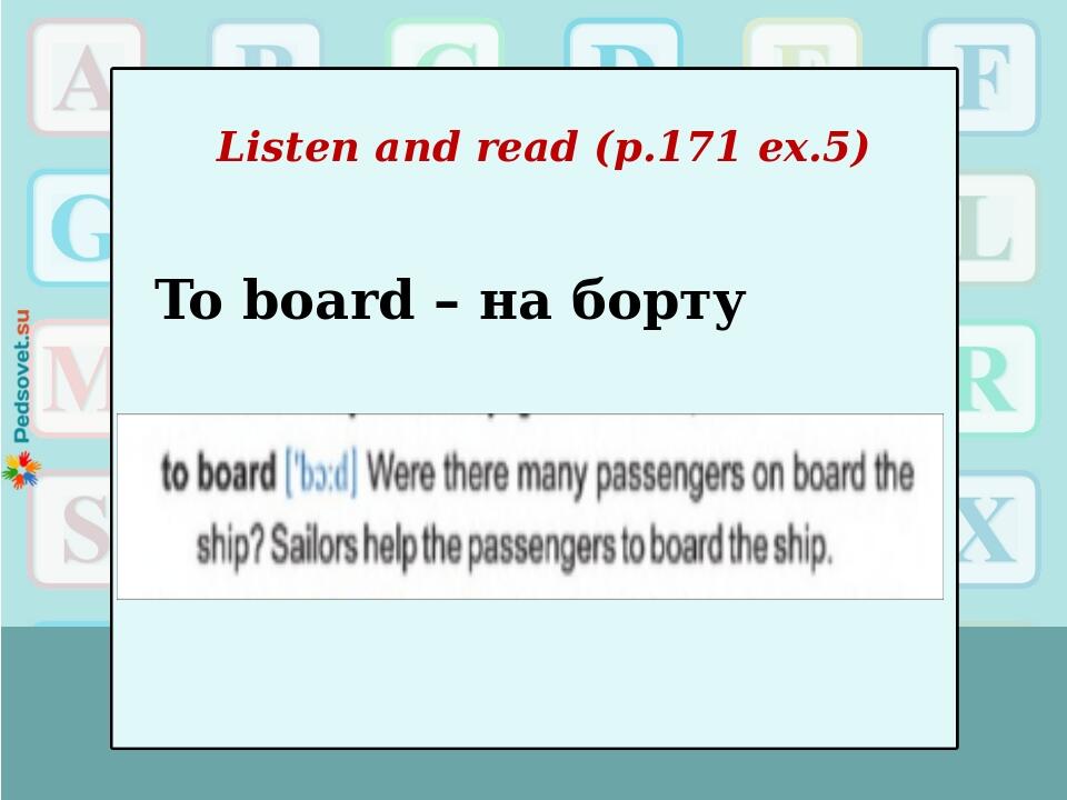 Listen and read (p.171 ex.5) To board – на борту