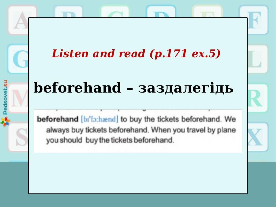 Listen and read (p.171 ex.5) beforehand – заздалегідь