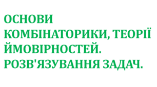 Основи комбінаторики, теорії ймовірностей. Розв'язування задач