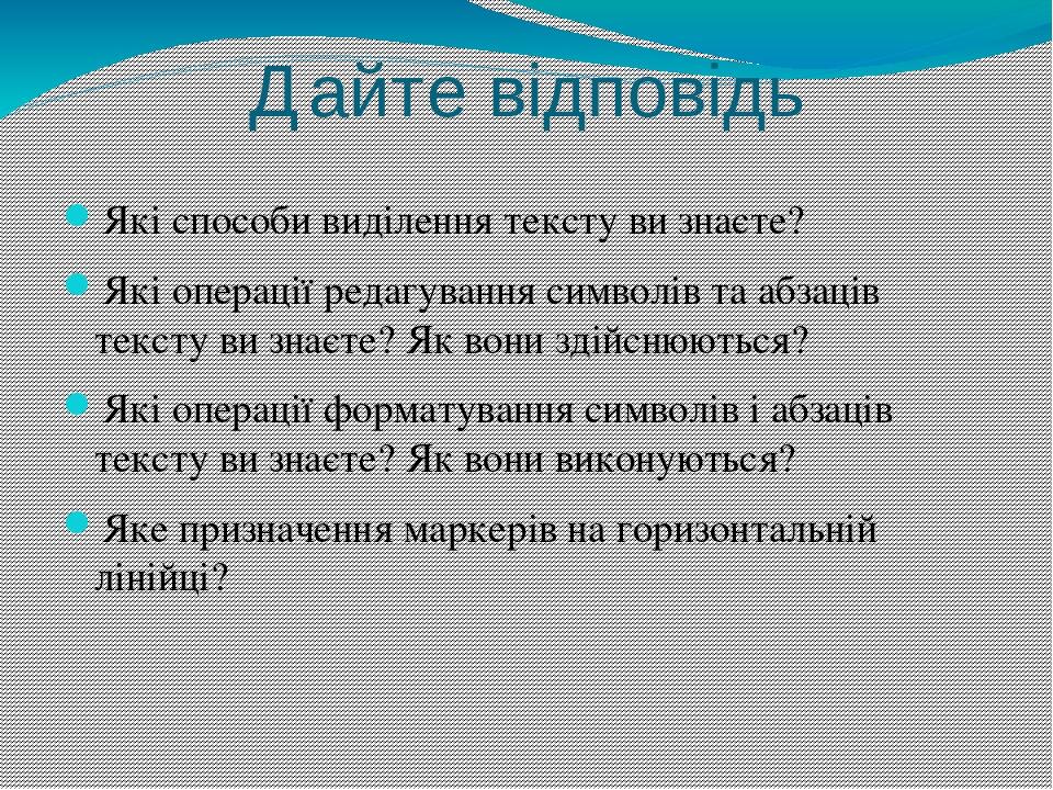 Дайте відповідь Які способи виділення тексту ви знаєте? Які операції редагування символів та абзаців тексту ви знаєте? Як вони здійснюються? Які оп...