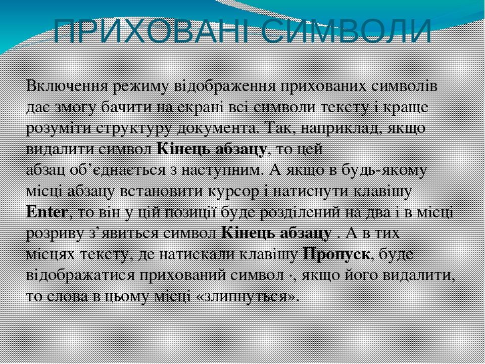 ПРИХОВАНІ СИМВОЛИ Включення режиму відображення прихованих символів дає змогу бачити на екрані всі символи тексту і краще розуміти структуру докуме...