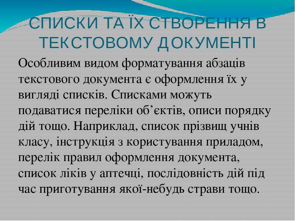 СПИСКИ ТА ЇХ СТВОРЕННЯ В ТЕКСТОВОМУ ДОКУМЕНТІ Особливим видом форматування абзаців текстового документа є оформлення їх у вигляді списків. Списками...