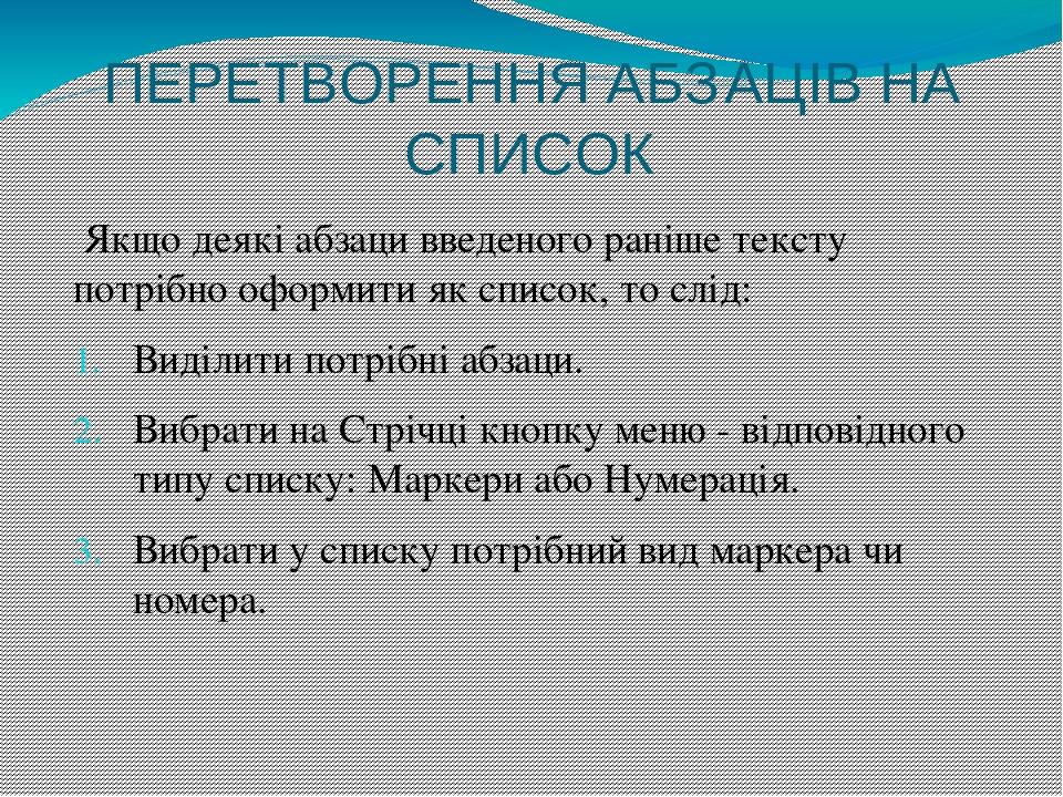 ПЕРЕТВОРЕННЯ АБЗАЦІВ НА СПИСОК  Якщо деякі абзаци введеного раніше тексту потрібно оформити як список, то слід: Виділити потрібні абзаци. Вибрати н...