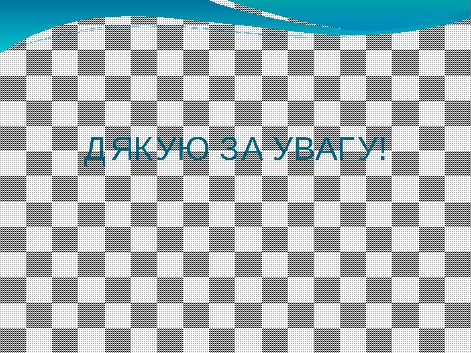 ДЯКУЮ ЗА УВАГУ!