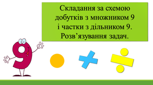 Урок математики "Складання за схемою добутків з множником 9 і частки з дільником 9. Розв’язування задач".
