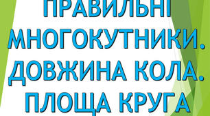 Правильні многокутники. Довжина кола. Площа круга