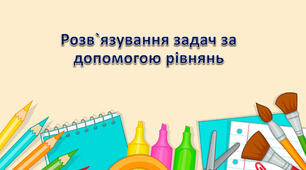 Презентація: "Розв`язування текстових задач за допомогою рівнянь. 6 клас"