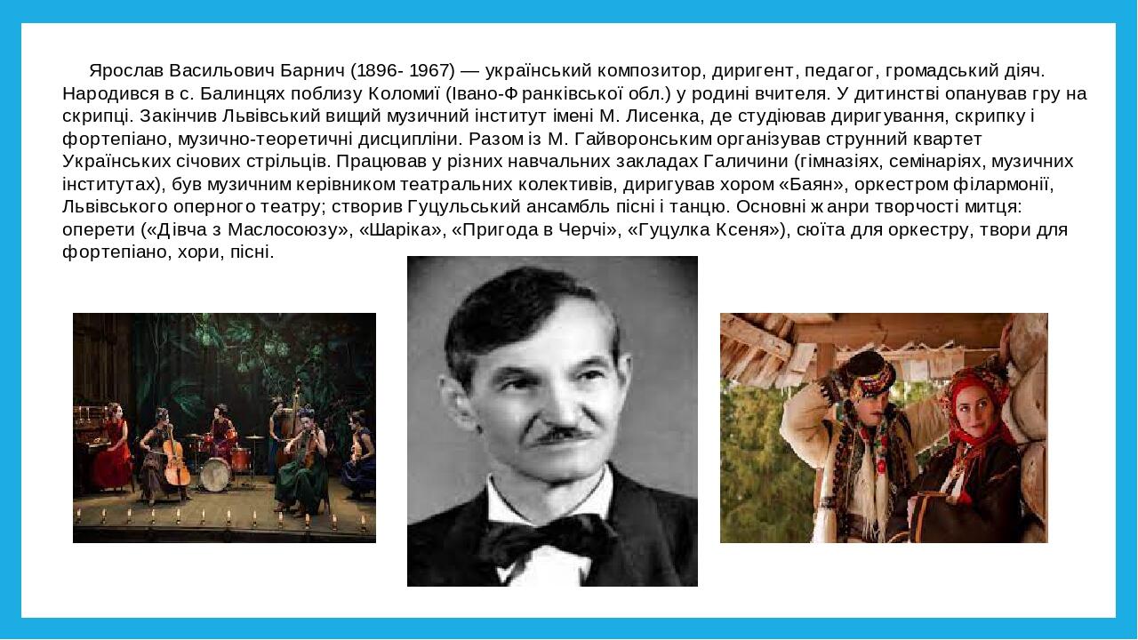 Ярослав Васильович Барнич (1896- 1967) — український композитор, диригент, педагог, громадський діяч. Народився в с. Балинцях поблизу Коломиї (Іван...