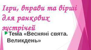 Тиждень "Весняні свята. Великдень". Ігри, цікаві вправи та вірші для ранкових зустрічей.