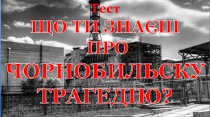 Тест  "Що ти знаєш про Чорнобильську трагедію?"