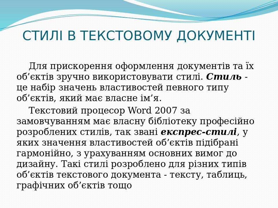 СТИЛІ В ТЕКСТОВОМУ ДОКУМЕНТІ Для прискорення оформлення документів та їх об’єктів зручно використовувати стилі. Стиль - це набір значень властивост...