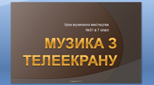 Дистанційний урок музичного мистецтва №31 в 7 класі " Музика з телеекрану"