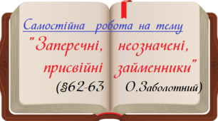 Заперечні, неозначені, присвійні займенники (§62-63 О.Заболотний)