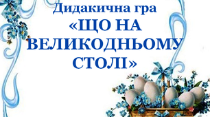 Дидактична гра " Що на Великодньому столі?"