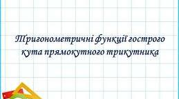 Тригонометричні функції гострого кута  прямокутного трикутника.