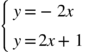 <math xmlns="http://www.w3.org/1998/Math/MathML"><mfenced open="{" close=""><mtable columnalign="left"><mtr><mtd><mi>у</mi><mo>=</mo><mo>-</mo><mn>2</mn><mi>х</mi></mtd></mtr><mtr><mtd><mi>у</mi><mo>=</mo><mn>2</mn><mi>х</mi><mo>+</mo><mn>1</mn></mtd></mtr></mtable></mfenced></math>