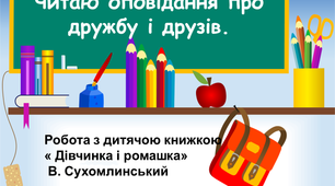 Презентація на тему "Читаю оповідання про дружбу і друзів. Робота з дитячою книжкою. В. Сухомлинський «Дівчинка і Ромашка» ".