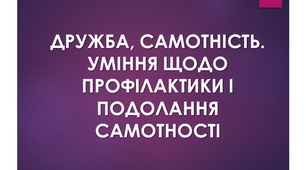 Презентація "Дружба, самотність. Уміння щодо профілактики і подолання самотності"