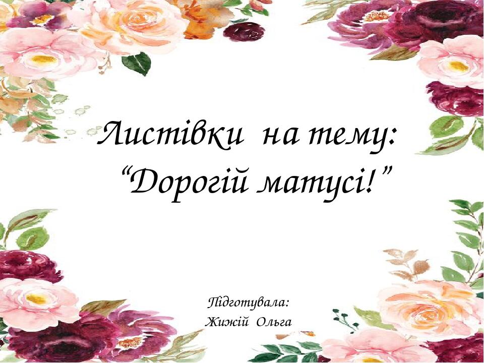 Листівки на тему: “Дорогій матусі!” Підготувала: Жижій Ольга