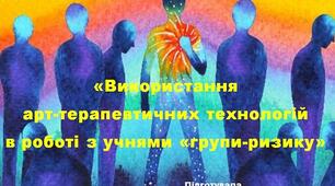 Доповідь на тему: Використання арт-терапевтичних технологій в роботі з учнями "групи-ризику"