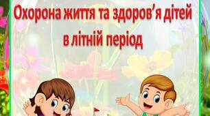 Інструкція для батьків  "Охорона життя та здоров’я дітей  в літній період"