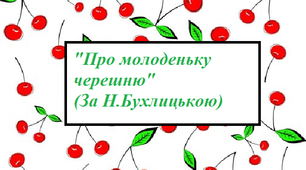 "Про маленьку черешню" (За Н. Бухлицькою)