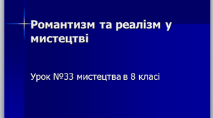 Урок №33 мистецтва в 8 класі " Романтизм та реалізм  у світовій культурі "