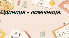 Презентація до уроку математики 5 -  6 клас "Одиниця - помічниця. Віднімання натуральних та дробових чисел."