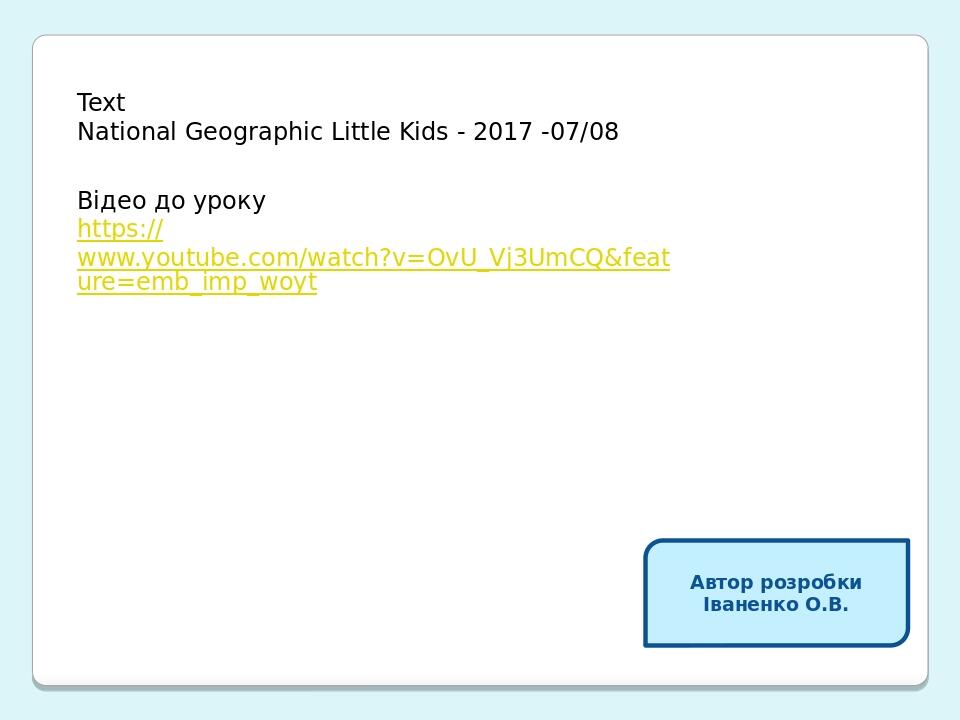 Автор розробки Іваненко О.В. Text National Geographic Little Kids - 2017 -07/08 Відео до уроку https://www.youtube.com/watch?v=OvU_Vj3UmCQ&feature=...