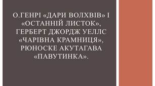 О.Генрі «Дари волхвів» і «Останній листок», Герберт Джордж Уеллс «Чарівна крамниця», Рюноске Акутагава «Павутинка».